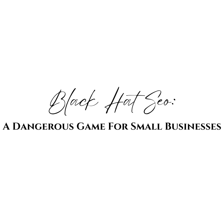 Black Hat Seo: A Dangerous Game For Small Businesses
