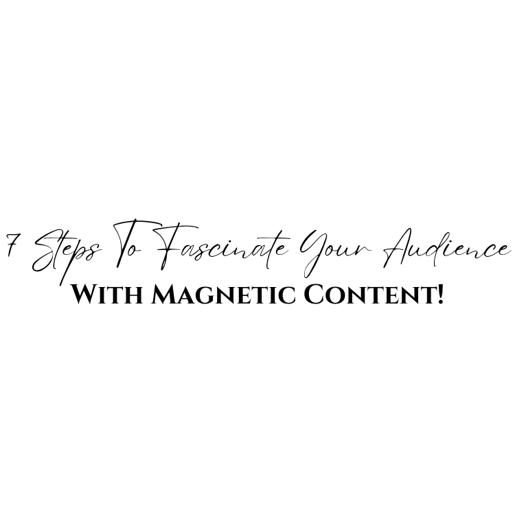 7 Steps To Fascinate Your Audience With Magnetic Content!
