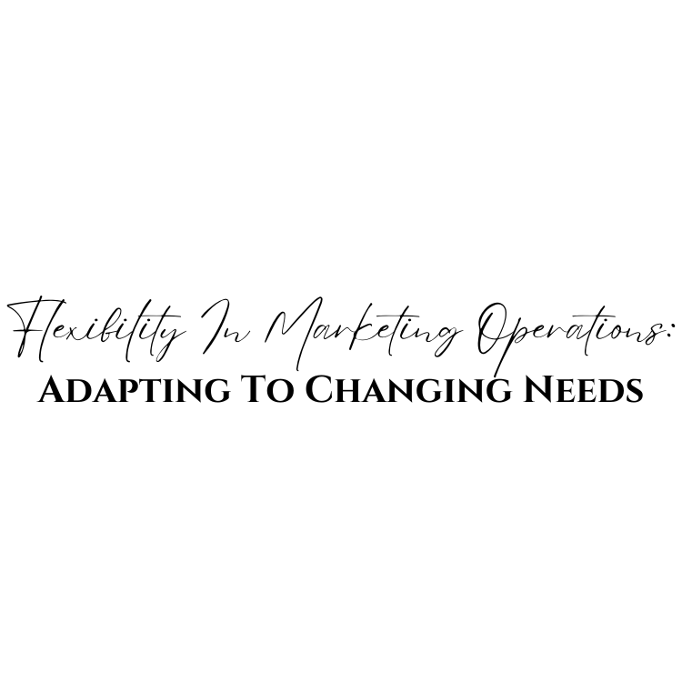 Flexibility In Marketing Operations: Adapting To Changing Needs