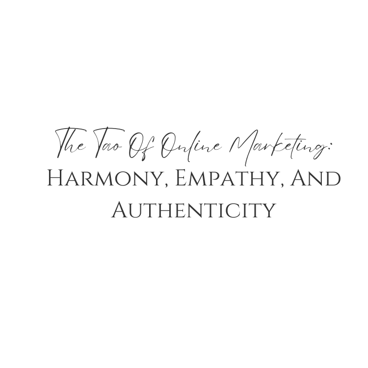 The Tao Of Online Marketing: Harmony, Empathy, And Authenticity