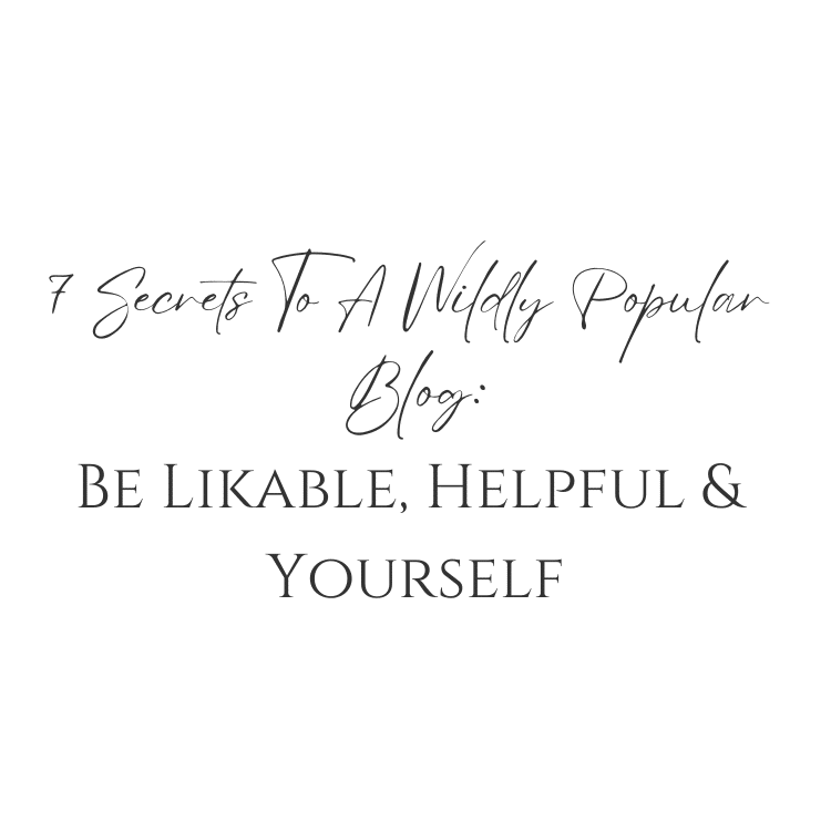 7 Secrets To A Wildly Popular Blog: Be Likable, Helpful & Yourself