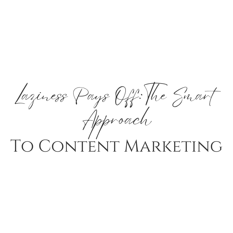 Laziness Pays Off: The Smart Approach To Content Marketing