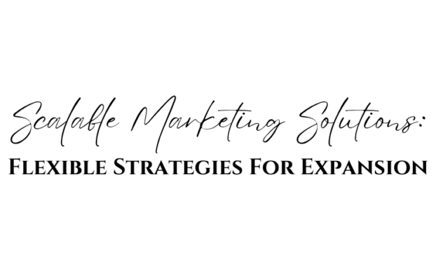 Scalable Marketing Solutions: Flexible Strategies For Expansion