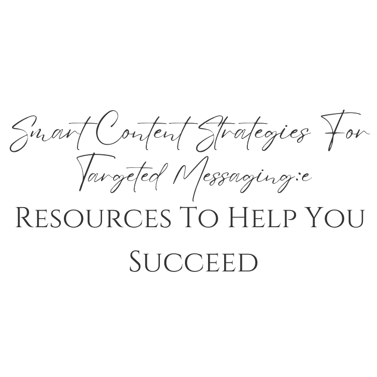 Smart Content Strategies For Targeted Messaging: Resources To Help You Succeed