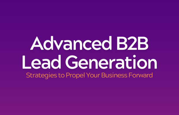 Mastering Advanced B2B Lead Generation: Strategies to Propel Your Business Forward