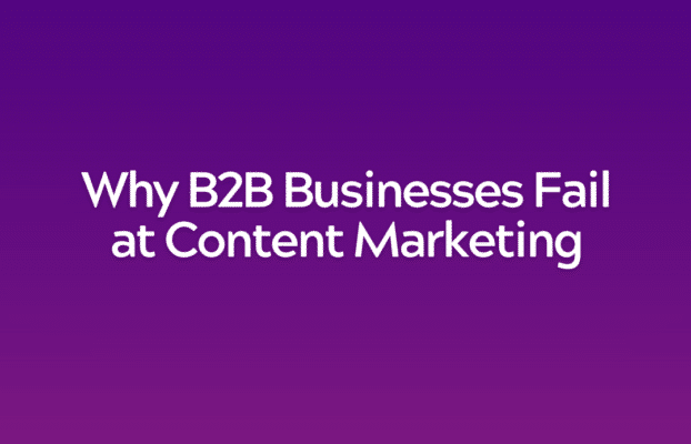 Why B2B Businesses Fail at Content Marketing (and How to Fix It)