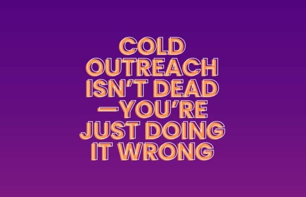 Cold Outreach Isn’t Dead—You’re Just Doing It Wrong