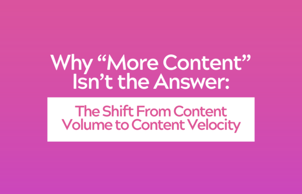 Why “More Content” Isn’t the Answer: The Shift From Content Volume to Content Velocity